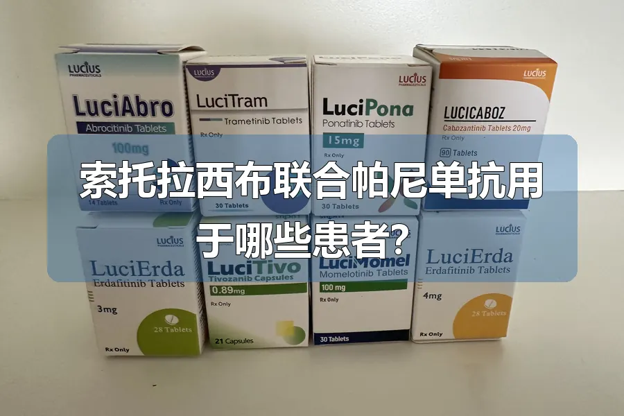 索托拉西布联合帕尼单抗用于哪些患者？